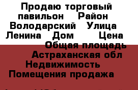 Продаю торговый павильон  › Район ­ Володарский › Улица ­ Ленина › Дом ­ - › Цена ­ 500 000 › Общая площадь ­ 32 - Астраханская обл. Недвижимость » Помещения продажа   